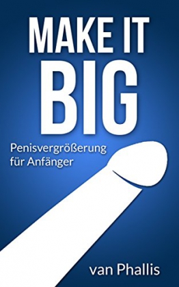 Make it Big.Penisvergrößerung für Anfänger: Turboprogramm für mehr Dicke, Länge und Volumen - 1